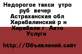 Недорогое такси: утро 50 руб, вечер 70 - Астраханская обл., Харабалинский р-н, Харабали г. Авто » Услуги   